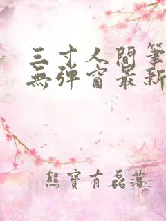 三寸人间笔趣阁无弹窗最新章节