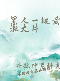 黑人一级黄色刺激大片