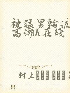 被猛男轮流操到高潮h在线