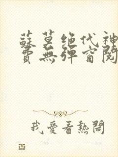 苏莫绝代神主免费无弹窗阅读全文