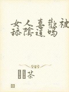 女人喜欢被男人舔阴道吗