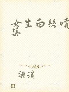 女生白丝喷水合集