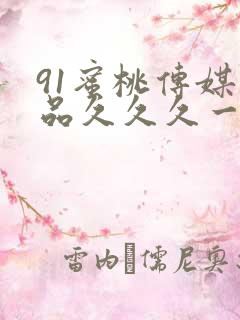 91蜜桃传媒精品久久久一二三区