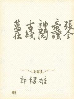 万古神帝张若尘在线阅读全文免费