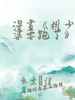 漫画《权少你老婆要跑了》