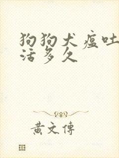 狗狗犬瘟吐血能活多久