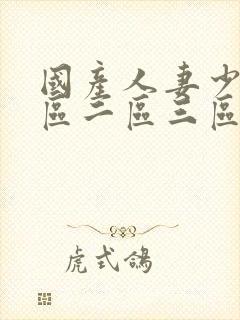 国产人妻少妇一区二区三区