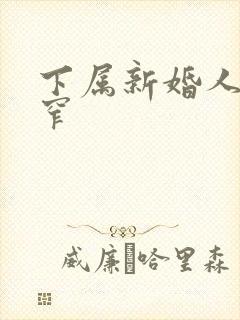 下属新婚人妻紧窄