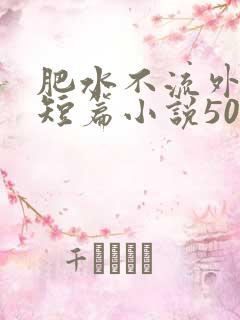 肥水不流外人田短篇小说500篇笔趣阁