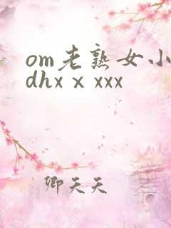 om老熟女小伙dhxⅹxxx