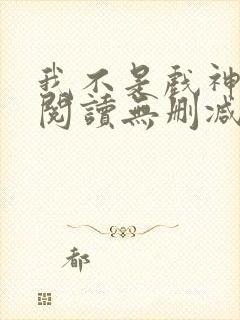 我不是戏神全文阅读无删减