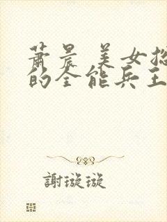 萧晨 美女总裁的全能兵王