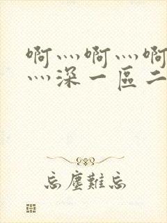 啊灬啊灬啊灬快灬深一区二区