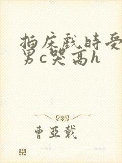 拍床戏时受被猛男c哭高h