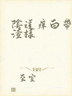 阴道痒白带豆腐渣样