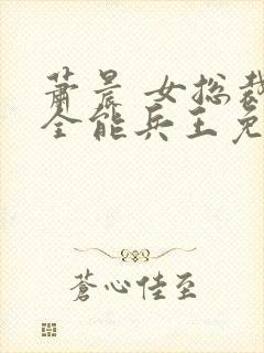 萧晨 女总裁的全能兵王免费