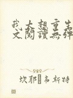 我太想重生了全文阅读无弹窗