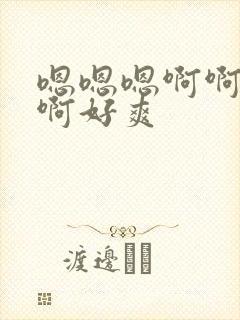 嗯嗯嗯啊啊啊啊啊好爽