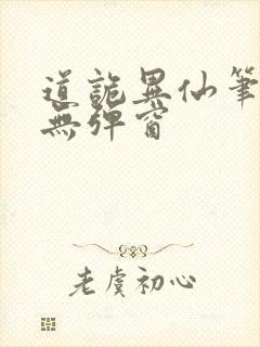 道诡异仙笔趣阁无弹窗