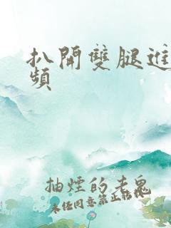 扒开双腿进入视频