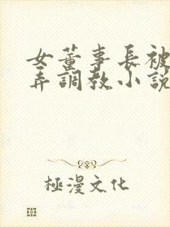 女董事长被女玩弄调教小说在线