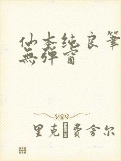 仙本纯良笔趣阁无弹窗