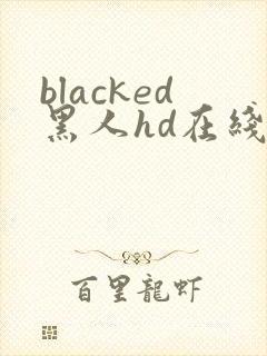 blacked黑人hd在线观看视频