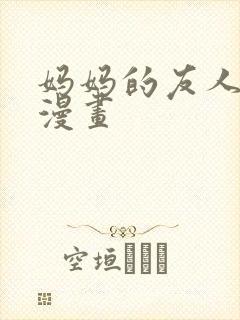 妈妈的友人3d漫画