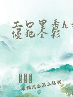 工口里番h本之侵犯全彩