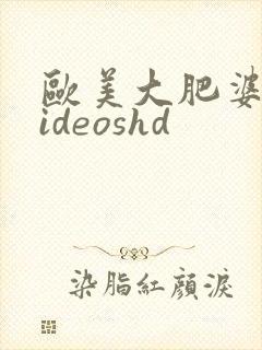 欧美大肥婆性videoshd