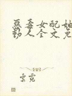 恶毒女配她娇媚动人全文免费阅读格格党