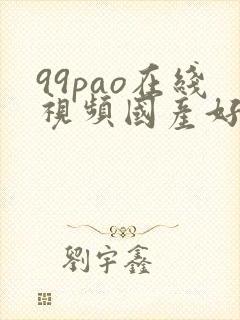 99pao在线视频国产好吊色