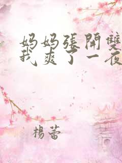 妈妈张开双腿让我爽了一夜