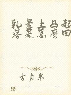 乳晕上凸起小疙瘩是怎么回事