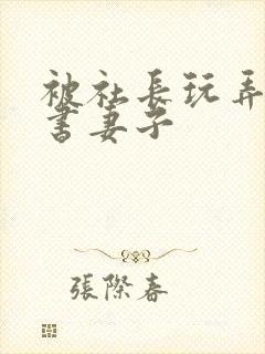 被社长玩弄的秘书妻子