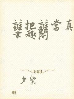 谁把谁当真全文笔趣阁