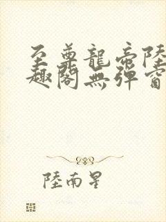 至尊龙帝陆鸣笔趣阁无弹窗