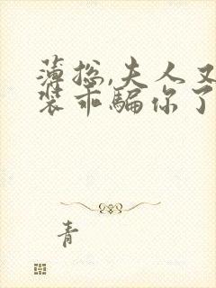 薄总,夫人又在装乖骗你了短剧免费观看