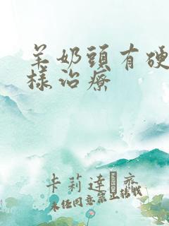 羊奶头有硬块怎样治疗