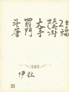 斗罗大陆2绝世唐门手游福利