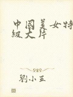 中国美女特黄一级大片