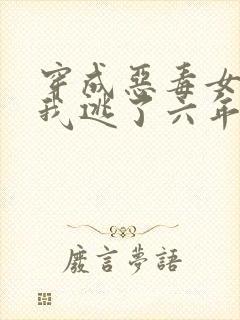 穿成恶毒女配后我逃了六年小说