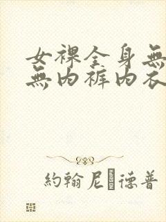 女裸全身无奶罩无内裤内衣