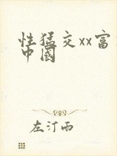 性猛交xx富婆中国