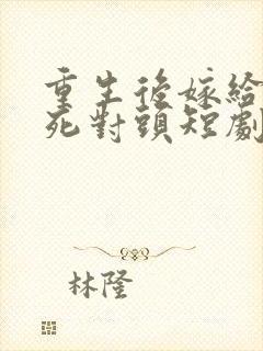 重生后嫁给渣男死对头短剧全集完整