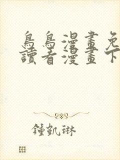 鸟鸟漫画免费阅读看漫画下拉