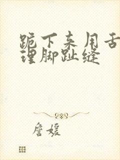 跪下来用舌头清理脚趾缝