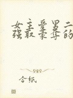 女主爱男二男主强取豪夺的现言