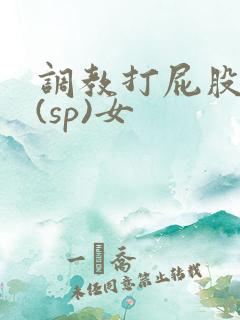 调教打屁股惩罚(sp)女
