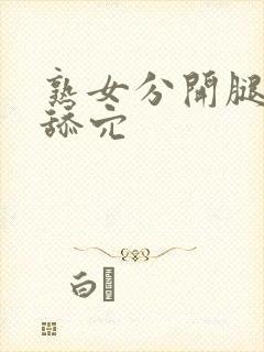 熟女分开腿让我舔穴